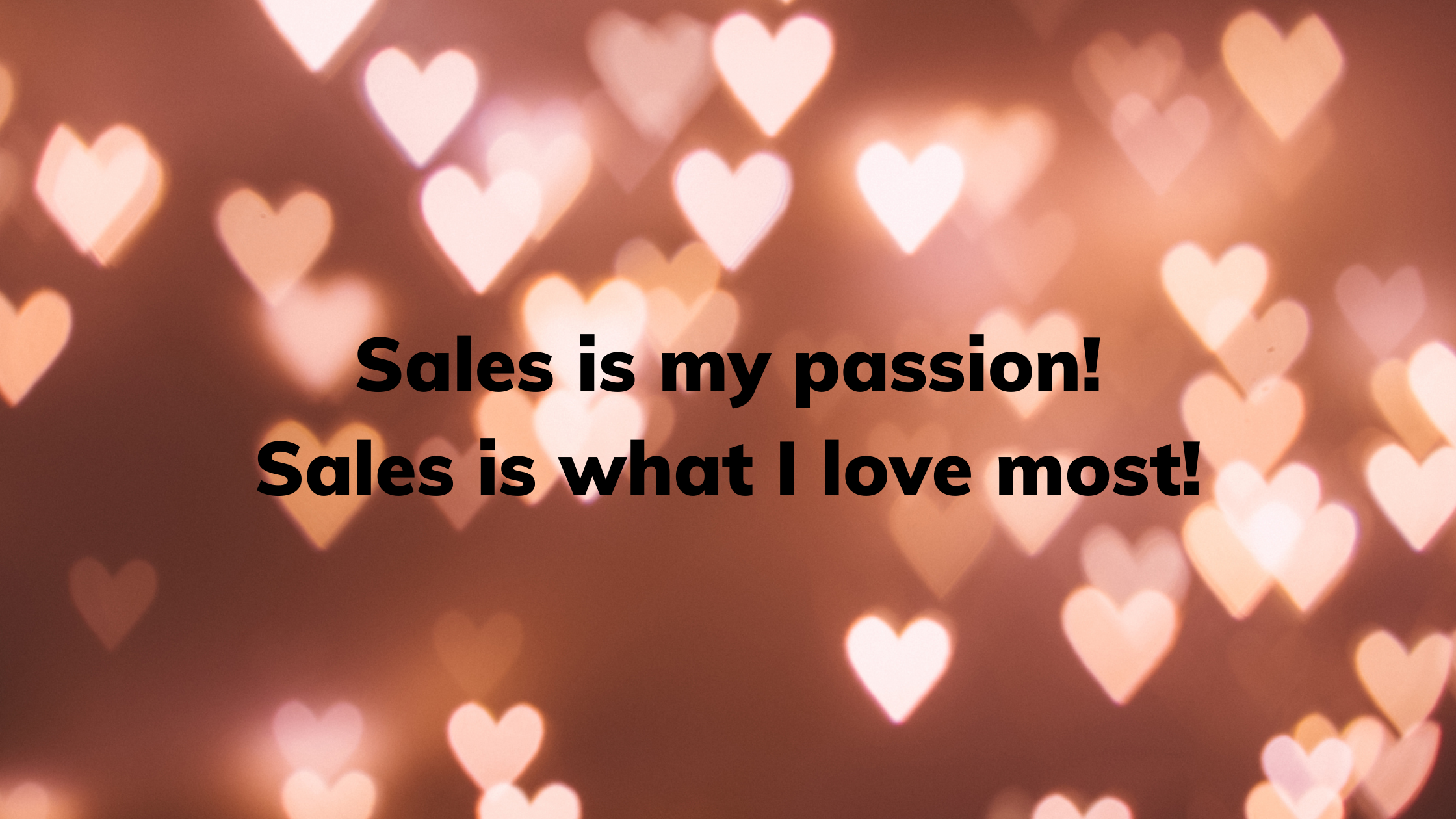 Sales is my passion. Sales is what I love most